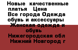 Новые, качественные платья › Цена ­ 1 100 - Все города Одежда, обувь и аксессуары » Женская одежда и обувь   . Нижегородская обл.,Нижний Новгород г.